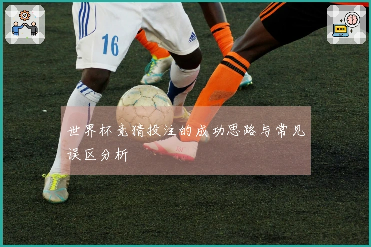 世界杯竞猜投注的成功思路与常见误区分析