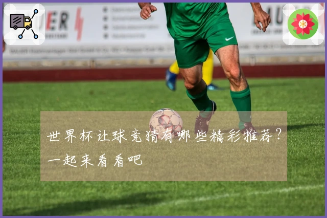 世界杯让球竞猜有哪些精彩推荐？一起来看看吧