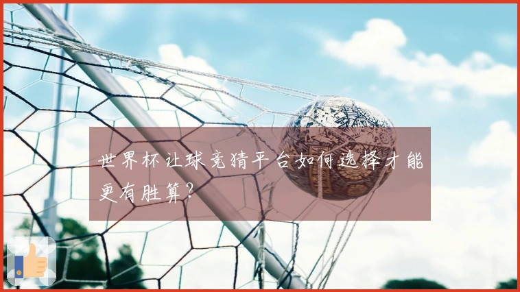 世界杯让球竞猜平台如何选择才能更有胜算？