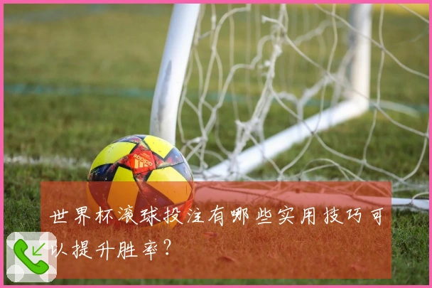 世界杯滚球投注有哪些实用技巧可以提升胜率？