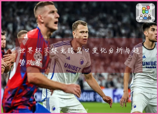 世界杯买球竞猜盘口变化分析与趋势观察