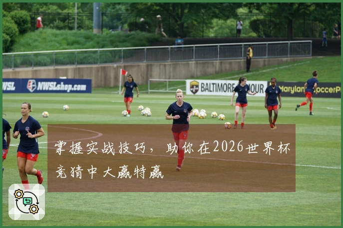 掌握实战技巧，助你在2026世界杯竞猜中大赢特赢