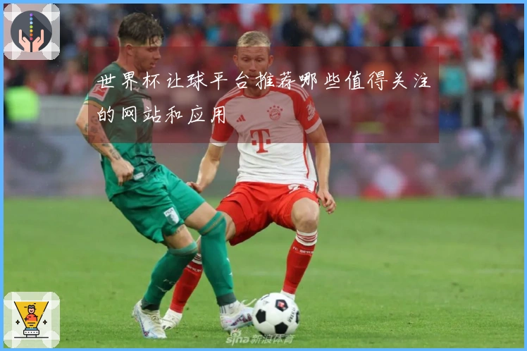 世界杯让球平台推荐哪些值得关注的网站和应用