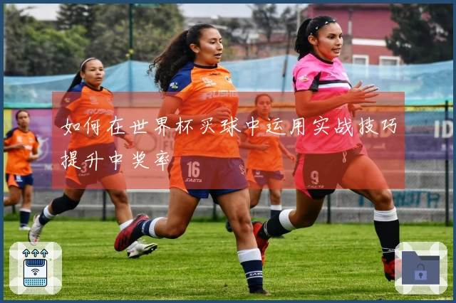 如何在世界杯买球中运用实战技巧提升中奖率