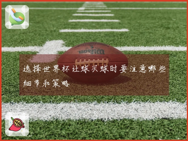 选择世界杯让球买球时要注意哪些细节和策略