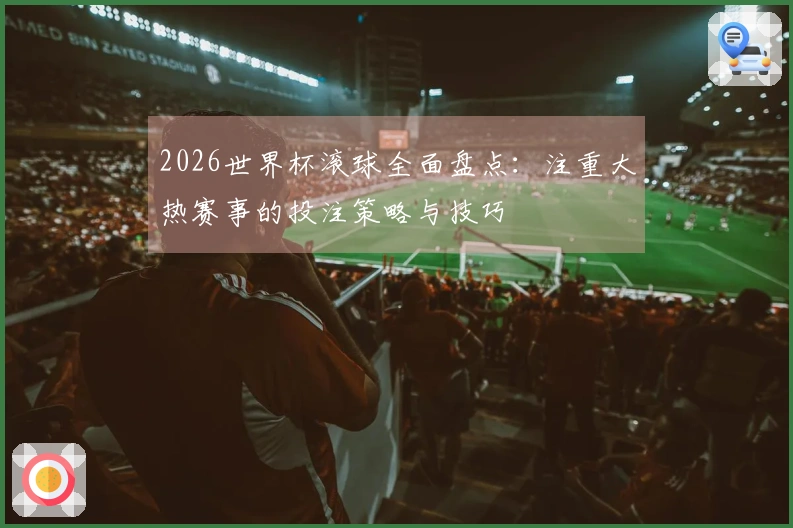 2026世界杯滚球全面盘点：注重大热赛事的投注策略与技巧
