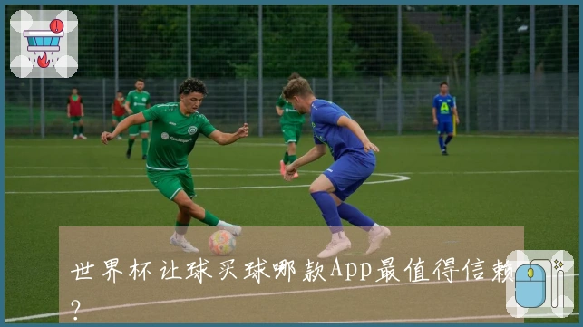 世界杯让球买球哪款App最值得信赖？