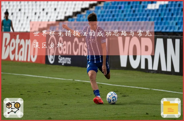 世界杯竞猜投注的成功思路与常见误区分析