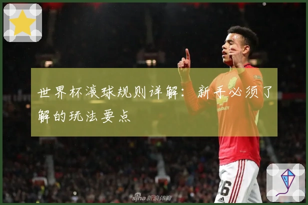 世界杯滚球规则详解：新手必须了解的玩法要点
